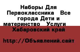 Наборы Для Первоклассника - Все города Дети и материнство » Услуги   . Хабаровский край